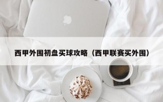 西甲外围初盘买球攻略（西甲联赛买外围）