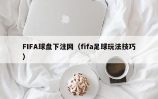 FIFA球盘下注网（fifa足球玩法技巧）