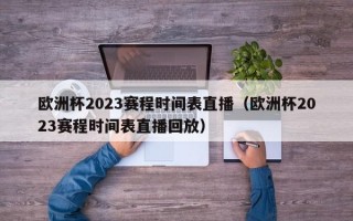 欧洲杯2023赛程时间表直播（欧洲杯2023赛程时间表直播回放）