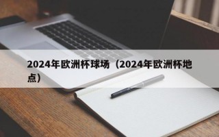 2024年欧洲杯球场（2024年欧洲杯地点）