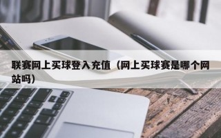 联赛网上买球登入充值（网上买球赛是哪个网站吗）