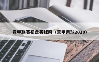 意甲联赛初盘买球网（意甲用球2020）