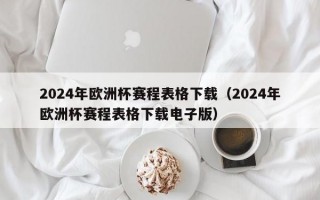 2024年欧洲杯赛程表格下载（2024年欧洲杯赛程表格下载电子版）