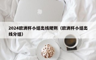 2024欧洲杯小组出线规则（欧洲杯小组出线分组）