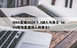 NBA直播2024.5.3湖人与勇士（nba现场直播湖人和勇士）