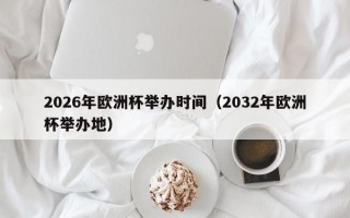 2026年欧洲杯举办时间（2032年欧洲杯举办地）