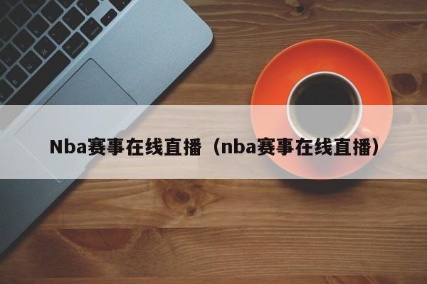 Nba赛事在线直播（nba赛事在线直播）-第1张图片-足球直播_足球免费在线高清直播_足球视频在线观看无插件-24直播网