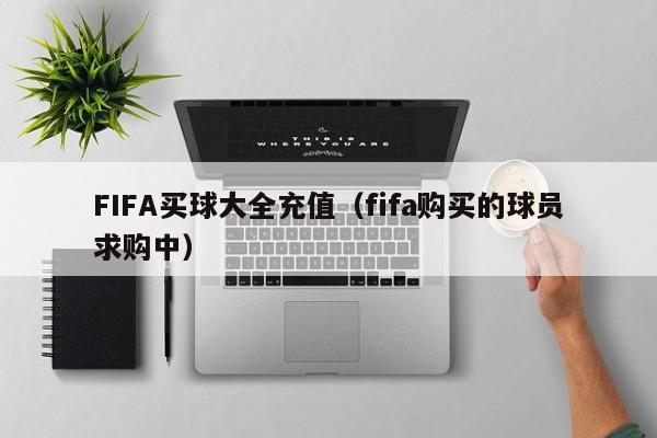 FIFA买球大全充值（fifa购买的球员求购中）-第1张图片-足球直播_足球免费在线高清直播_足球视频在线观看无插件-24直播网