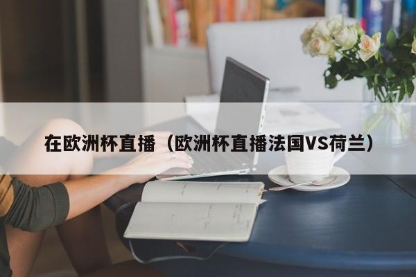 在欧洲杯直播（欧洲杯直播法国VS荷兰）-第1张图片-足球直播_足球免费在线高清直播_足球视频在线观看无插件-24直播网