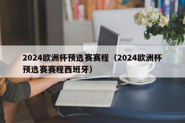 2024欧洲杯预选赛赛程（2024欧洲杯预选赛赛程西班牙）-第1张图片-足球直播_足球免费在线高清直播_足球视频在线观看无插件-24直播网