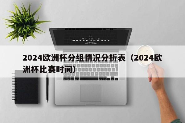 2024欧洲杯分组情况分析表（2024欧洲杯比赛时间）-第1张图片-足球直播_足球免费在线高清直播_足球视频在线观看无插件-24直播网