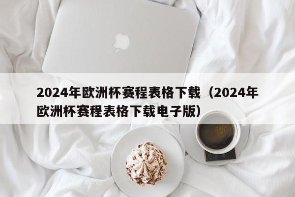 2024年欧洲杯赛程表格下载（2024年欧洲杯赛程表格下载电子版）-第1张图片-足球直播_足球免费在线高清直播_足球视频在线观看无插件-24直播网