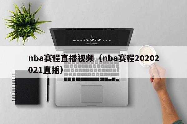 nba赛程直播视频（nba赛程20202021直播）-第1张图片-足球直播_足球免费在线高清直播_足球视频在线观看无插件-24直播网