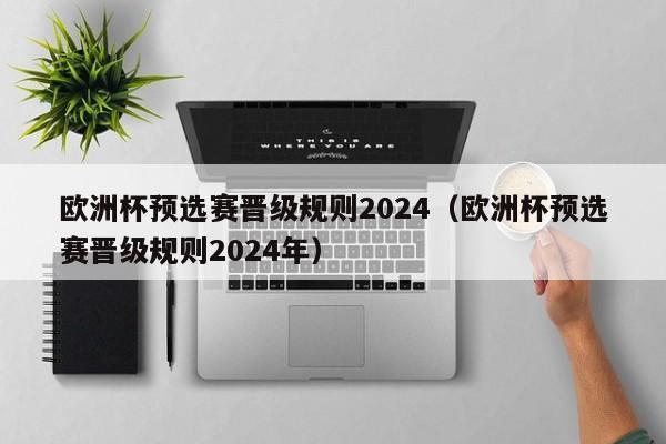 欧洲杯预选赛晋级规则2024（欧洲杯预选赛晋级规则2024年）-第1张图片-足球直播_足球免费在线高清直播_足球视频在线观看无插件-24直播网