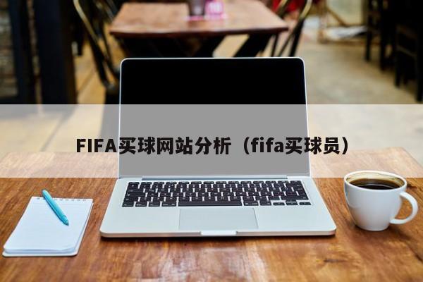 FIFA买球网站分析（fifa买球员）-第1张图片-足球直播_足球免费在线高清直播_足球视频在线观看无插件-24直播网