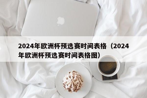 2024年欧洲杯预选赛时间表格（2024年欧洲杯预选赛时间表格图）-第1张图片-欧洲杯_足球无插件免费观看_2024欧洲杯直播-24直播吧